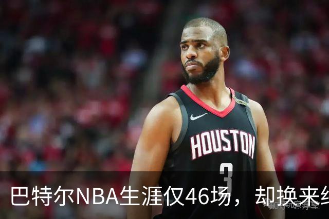 巴特尔NBA生涯仅46场，却换来终身退休金。62岁后年入40万