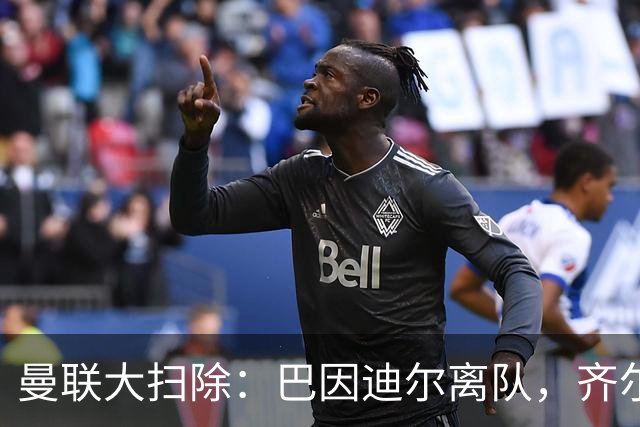 曼联大扫除：巴因迪尔离队，齐尔克泽去意已决
