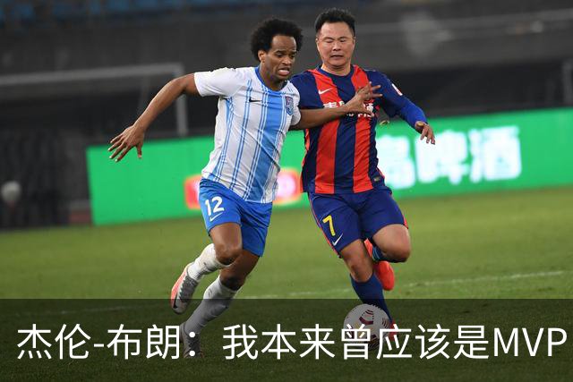 杰伦-布朗：我本来曾应该是MVP，但最终决定权在媒体手中